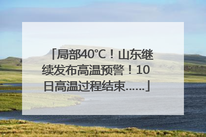 局部40℃！山东继续发布高温预警！10日高温过程结束……
