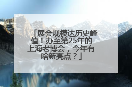展会规模达历史峰值！办至第25年的上海老博会，今年有啥新亮点？