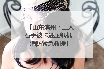 山东滨州：工人右手被卡进压纸机 消防紧急救援