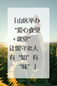 山区举办“爱心食堂+课堂” 让留守老人有“知”有“味”