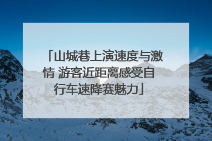 山城巷上演速度与激情 游客近距离感受自行车速降赛魅力
