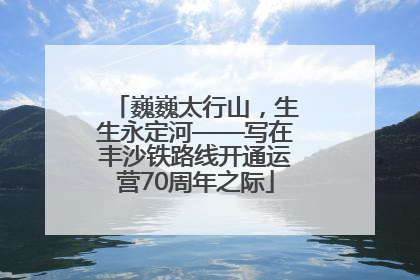 巍巍太行山，生生永定河——写在丰沙铁路线开通运营70周年之际
