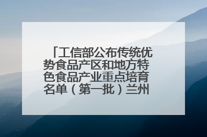 工信部公布传统优势食品产区和地方特色食品产业重点培育名单（第一批）兰州牛肉拉面位列其中