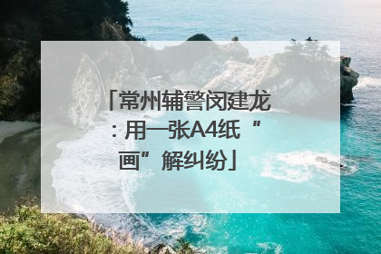 常州辅警闵建龙：用一张A4纸“画”解纠纷