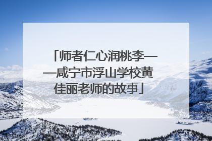 师者仁心润桃李——咸宁市浮山学校黄佳丽老师的故事