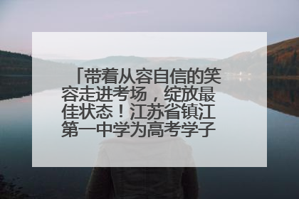 带着从容自信的笑容走进考场，绽放最佳状态！江苏省镇江第一中学为高考学子送上专属祝福