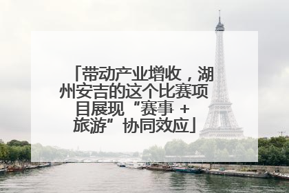 带动产业增收，湖州安吉的这个比赛项目展现“赛事 + 旅游”协同效应