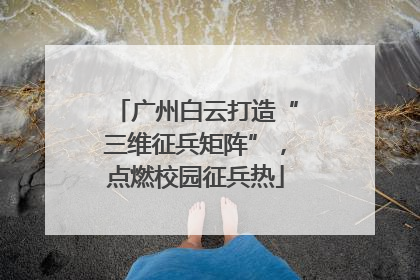 广州白云打造“三维征兵矩阵”，点燃校园征兵热