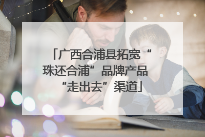 广西合浦县拓宽“珠还合浦”品牌产品“走出去”渠道