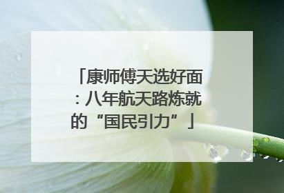 康师傅天选好面：八年航天路炼就的“国民引力”