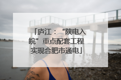 庐江：“陕电入皖”重点配套工程实现合肥市通电