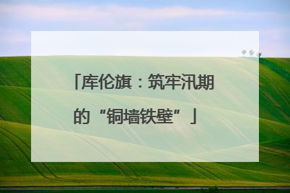 库伦旗：筑牢汛期的“铜墙铁壁”