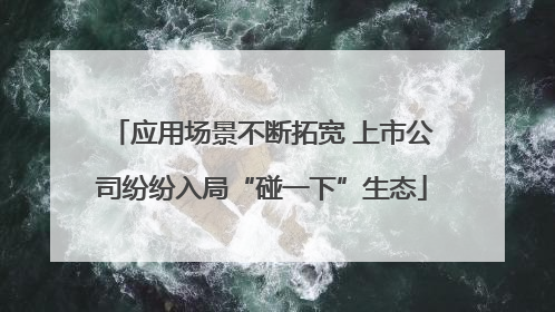 应用场景不断拓宽 上市公司纷纷入局“碰一下”生态