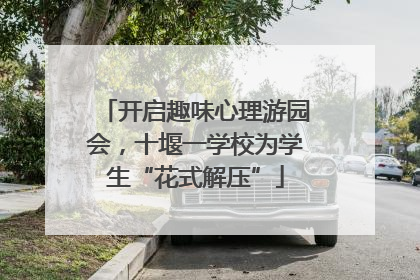 开启趣味心理游园会，十堰一学校为学生“花式解压”