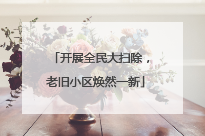 开展全民大扫除，老旧小区焕然一新