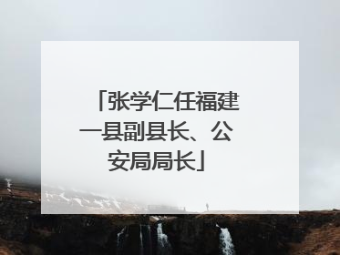 张学仁任福建一县副县长、公安局局长