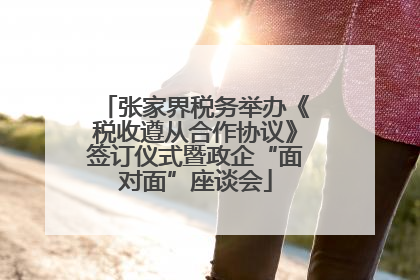 张家界税务举办《税收遵从合作协议》签订仪式暨政企“面对面”座谈会