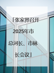 张家界召开2025年市总河长、市林长会议