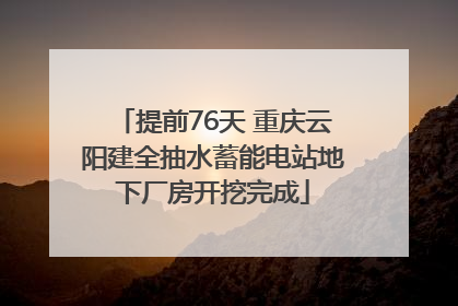 提前76天 重庆云阳建全抽水蓄能电站地下厂房开挖完成