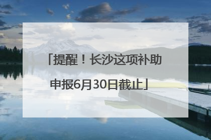 提醒！长沙这项补助申报6月30日截止