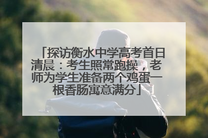 探访衡水中学高考首日清晨：考生照常跑操，老师为学生准备两个鸡蛋一根香肠寓意满分