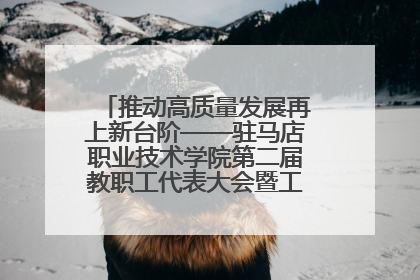 推动高质量发展再上新台阶——驻马店职业技术学院第二届教职工代表大会暨工会会员代表大会第四次会议成功召开