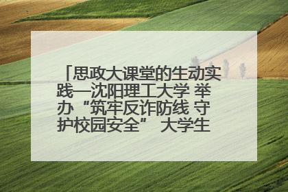 思政大课堂的生动实践—沈阳理工大学 举办“筑牢反诈防线 守护校园安全” 大学生反诈情景剧展演活动