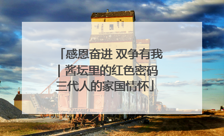 感恩奋进 双争有我｜酱坛里的红色密码 三代人的家国情怀