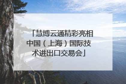 慧博云通精彩亮相中国（上海）国际技术进出口交易会