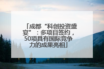 成都“科创投资盛宴”：多项目签约，50项具有国际竞争力的成果亮相