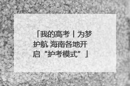 我的高考丨为梦护航 海南各地开启“护考模式”