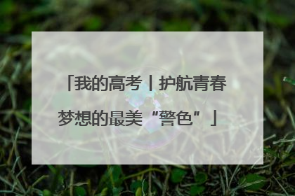 我的高考丨护航青春梦想的最美“警色”