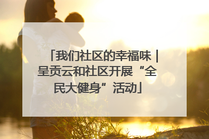 我们社区的幸福味｜呈贡云和社区开展“全民大健身”活动