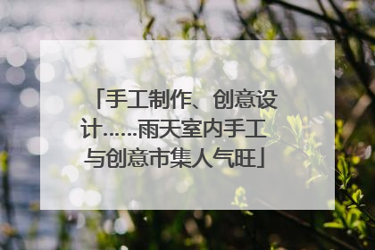 手工制作、创意设计……雨天室内手工与创意市集人气旺