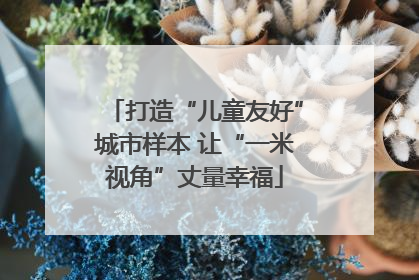 打造“儿童友好”城市样本 让“一米视角”丈量幸福