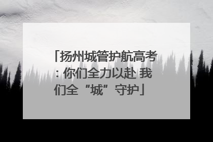 扬州城管护航高考：你们全力以赴 我们全“城”守护