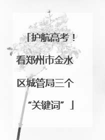 护航高考！看郑州市金水区城管局三个“关键词”