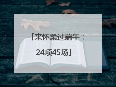 来怀柔过端午：24项45场