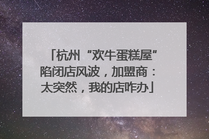 杭州“欢牛蛋糕屋”陷闭店风波，加盟商：太突然，我的店咋办