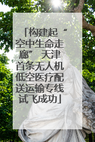 构建起“空中生命走廊” 天津首条无人机低空医疗配送运输专线试飞成功