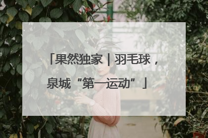果然独家｜羽毛球，泉城“第一运动”