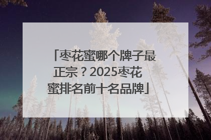 枣花蜜哪个牌子最正宗？2025枣花蜜排名前十名品牌
