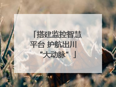 搭建监控智慧平台 护航出川“大动脉”
