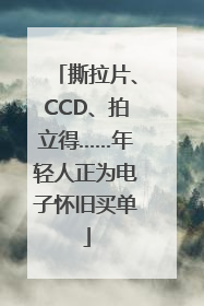 撕拉片、CCD、拍立得……年轻人正为电子怀旧买单