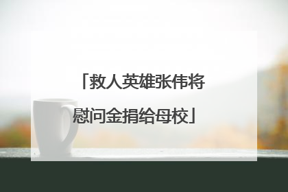 救人英雄张伟将慰问金捐给母校