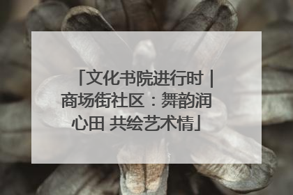 文化书院进行时｜商场街社区：舞韵润心田 共绘艺术情