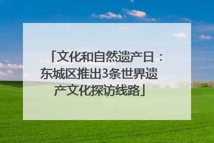 文化和自然遗产日：东城区推出3条世界遗产文化探访线路