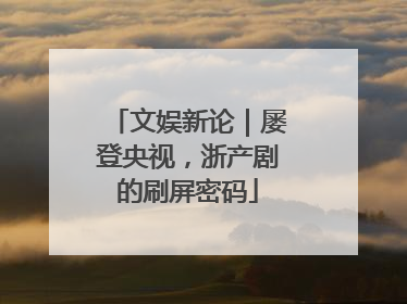 文娱新论｜屡登央视，浙产剧的刷屏密码