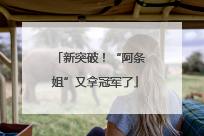新突破！“阿条姐”又拿冠军了