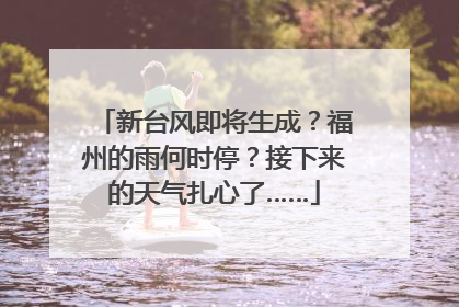 新台风即将生成？福州的雨何时停？接下来的天气扎心了……
